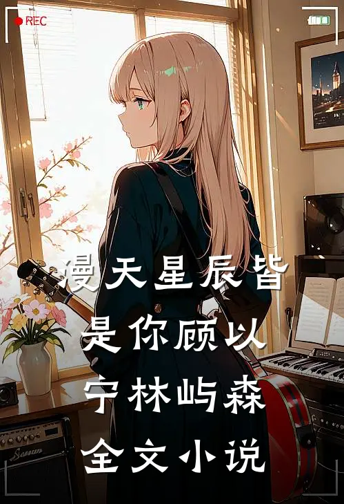 漫天星辰皆是你顾以宁林屿森全文小说