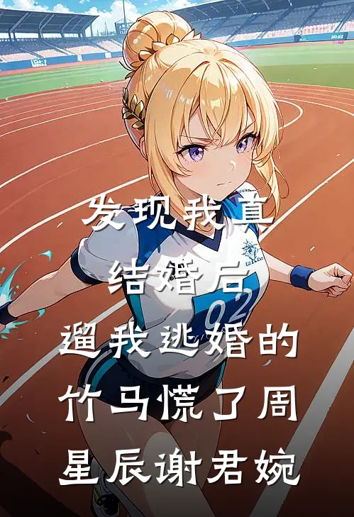 发现我真结婚后，遛我逃婚的竹马慌了周星辰谢君婉