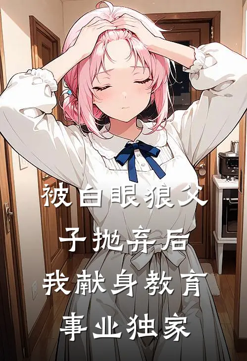 被白眼狼父子抛弃后，我献身教育事业独家