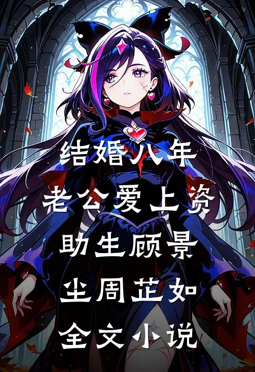 结婚八年，老公爱上资助生顾景尘周芷如全文小说