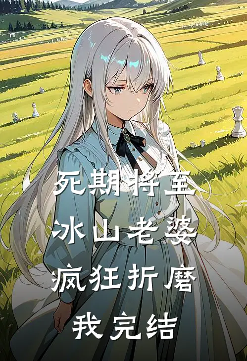 死期将至，冰山老婆疯狂折磨我完结