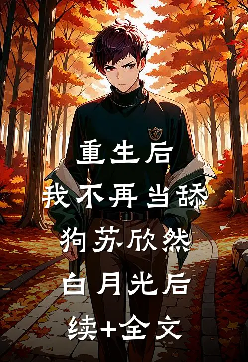 重生后，我不再当舔狗苏欣然白月光后续+全文