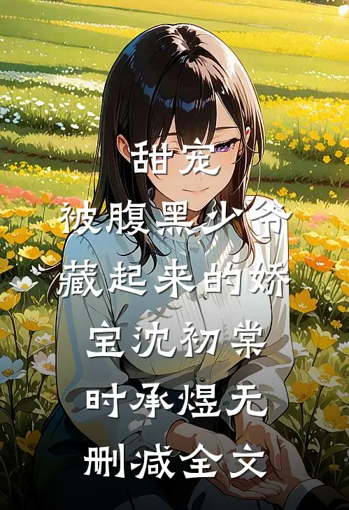 甜宠：被腹黑少爷藏起来的娇宝沈初棠时承煜无删减全文
