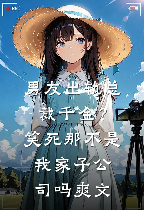 男友出轨总裁千金？笑死，那不是我家子公司吗爽文