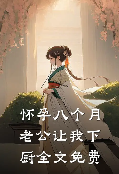 怀孕八个月，老公让我下厨全文免费