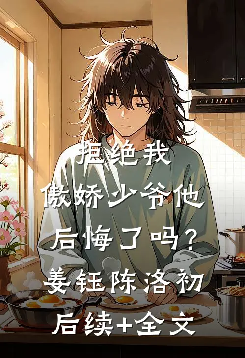 拒绝我，傲娇少爷他后悔了吗？姜钰陈洛初后续+全文