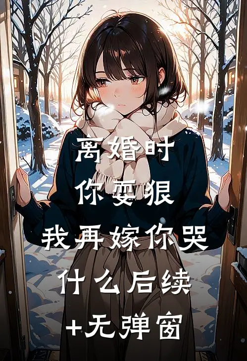 离婚时你耍狠，我再嫁你哭什么后续+无弹窗