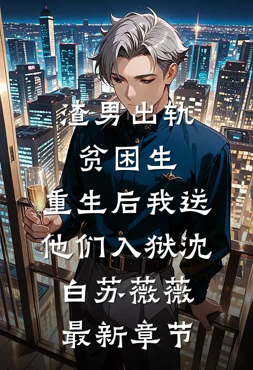 渣男出轨贫困生，重生后我送他们入狱沈白苏薇薇最新章节