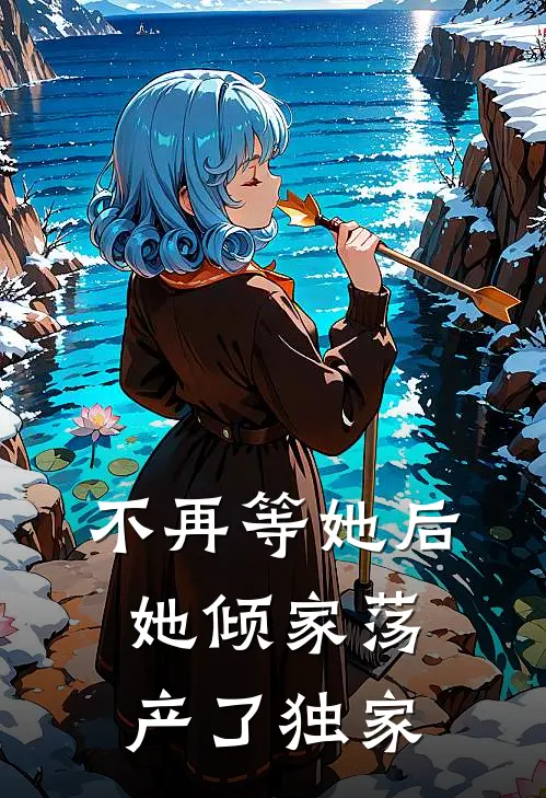 不再等她后，她倾家荡产了独家