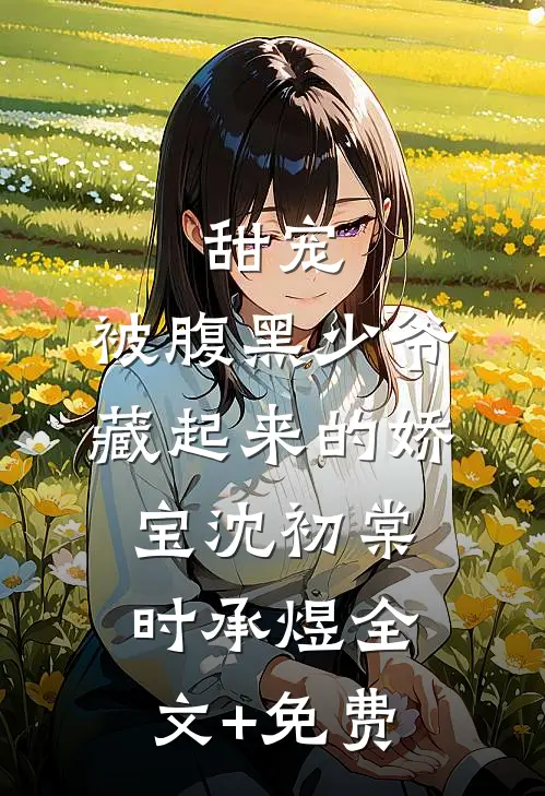 甜宠：被腹黑少爷藏起来的娇宝沈初棠时承煜全文+免费
