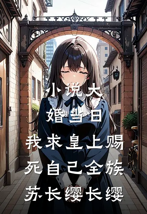 小说大婚当日，我求皇上赐死自己全族(苏长缨长缨)