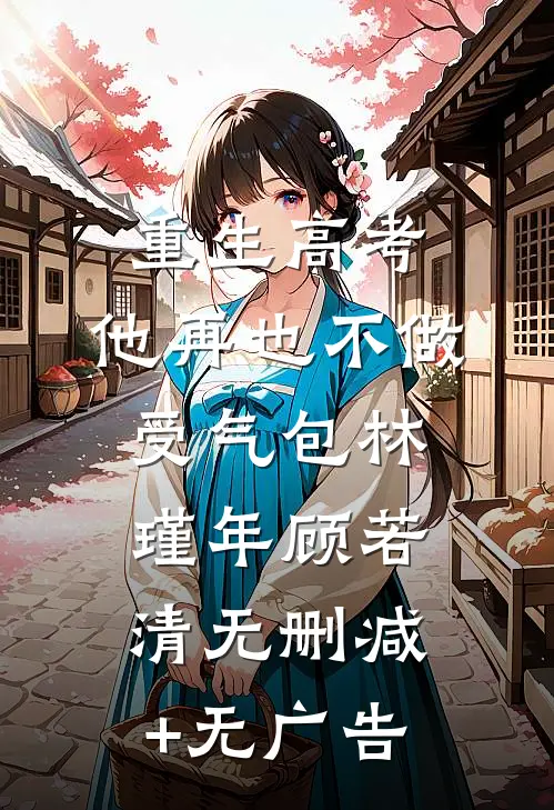 重生高考，他再也不做受气包林瑾年顾若清无删减+无广告