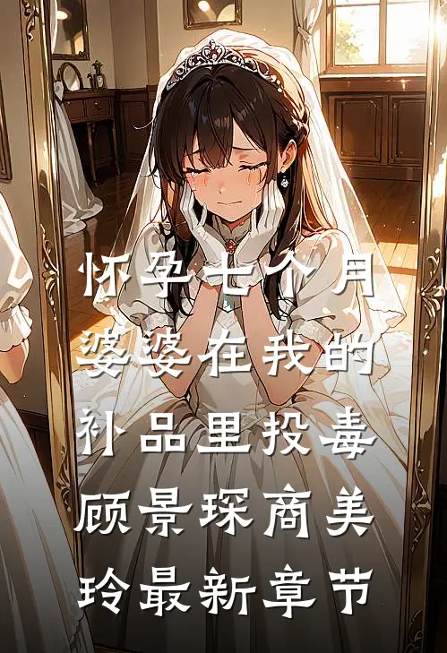 怀孕七个月，婆婆在我的补品里投毒顾景琛商美玲最新章节