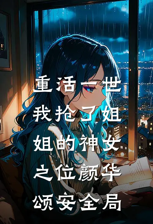 重活一世，我抢了姐姐的神女之位颜华颂安全局