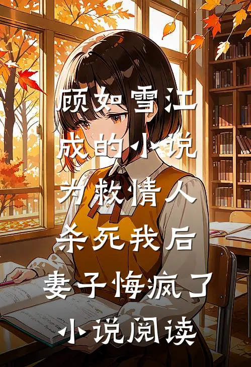顾如雪江成的小说为救情人‘杀死’我后，妻子悔疯了小说阅读
