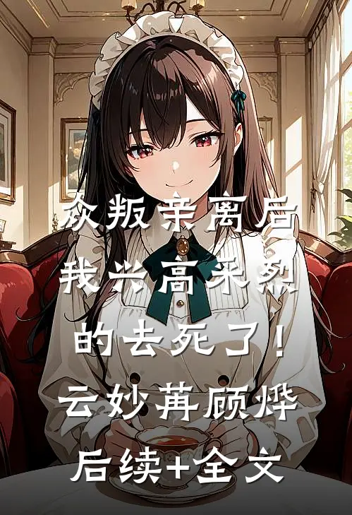 众叛亲离后，我兴高采烈的去死了！云妙苒顾烨后续+全文