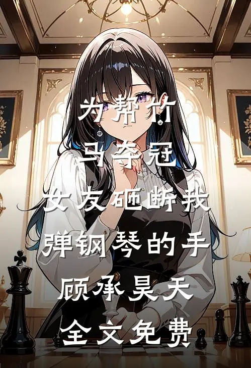 为帮竹马夺冠，女友砸断我弹钢琴的手顾承昊天全文免费