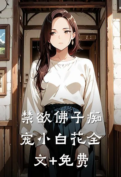 禁欲佛子痴宠小白花全文+免费