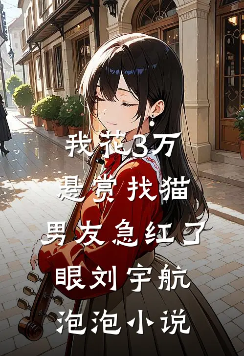 我花3万悬赏找猫，男友急红了眼刘宇航泡泡小说