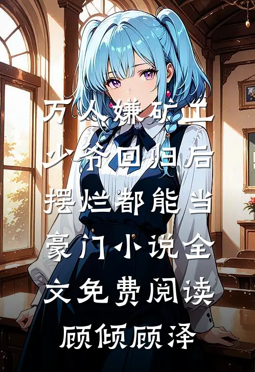 万人嫌矿工少爷回归后，摆烂都能当豪门小说全文免费阅读顾倾顾泽