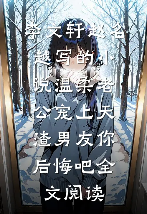 李文轩赵名越写的小说温柔老公宠上天，渣男友你后悔吧全文阅读