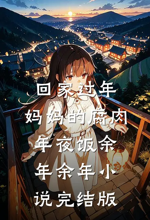 回家过年，妈妈的腐肉年夜饭余年余年小说完结版