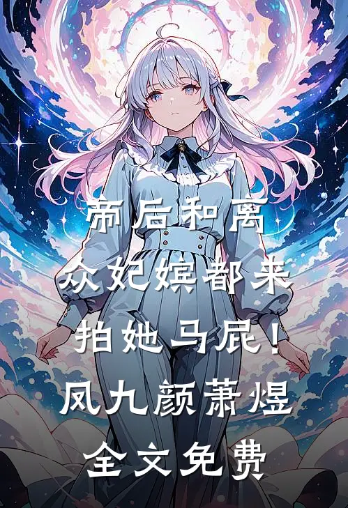 帝后和离，众妃嫔都来拍她马屁！凤九颜萧煜全文免费