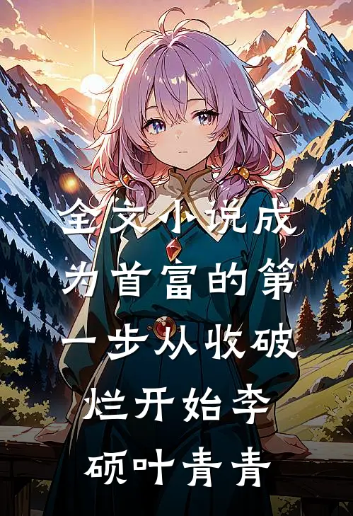 全文小说成为首富的第一步从收破烂开始李硕叶青青
