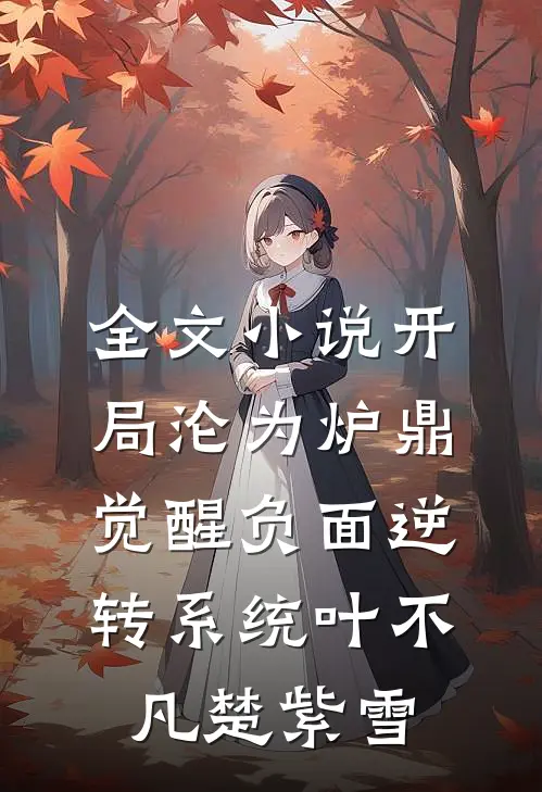 全文小说开局沦为炉鼎，觉醒负面逆转系统叶不凡楚紫雪