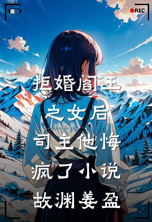 拒婚阎王之女后，司主他悔疯了小说故渊姜盈