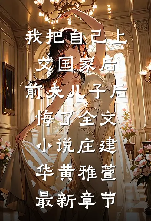 我把自己上交国家后，前夫儿子后悔了全文小说庄建华黄雅萱最新章节