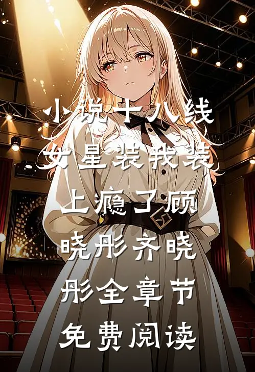 小说十八线女星装我装上瘾了顾晓彤齐晓彤全章节免费阅读