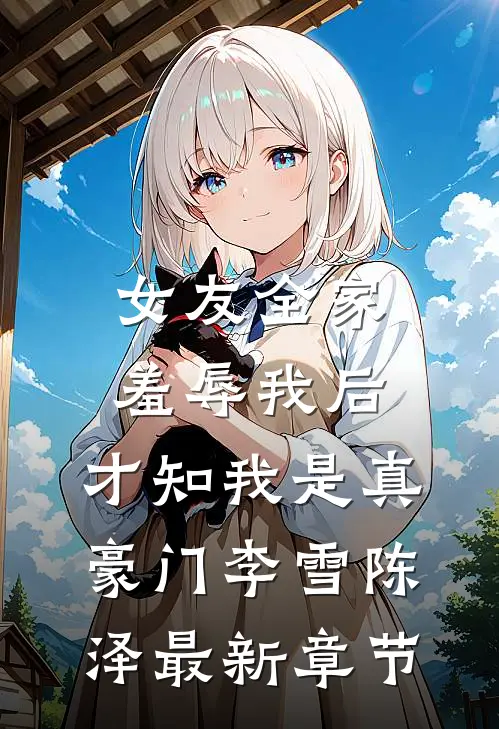 女友全家羞辱我后，才知我是真豪门李雪陈泽最新章节