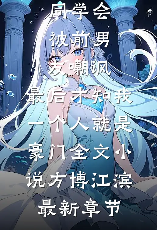 同学会被前男友嘲讽，最后才知我一个人就是豪门全文小说方博江滨最新章节