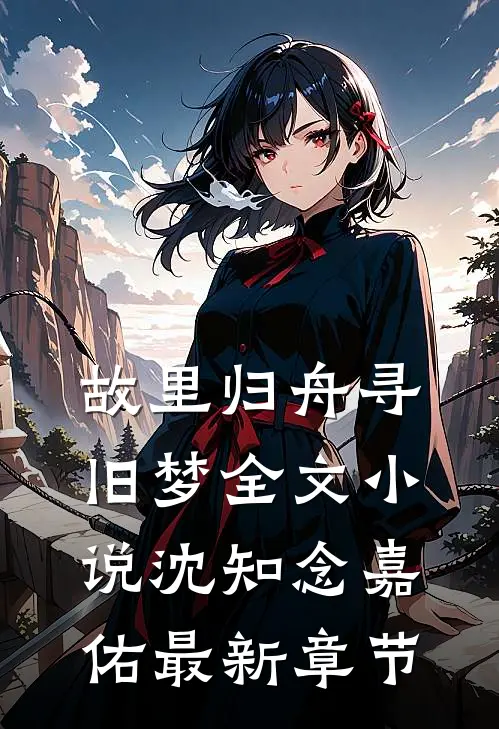 故里归舟寻旧梦全文小说沈知念嘉佑最新章节
