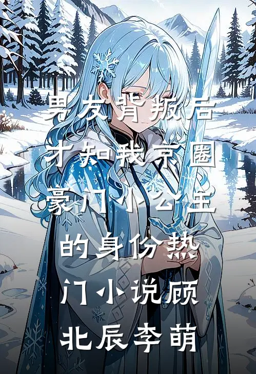 男友背叛后，才知我京圈豪门小公主的身份热门小说顾北辰李萌