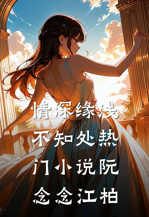 情深缘浅不知处热门小说阮念念江柏