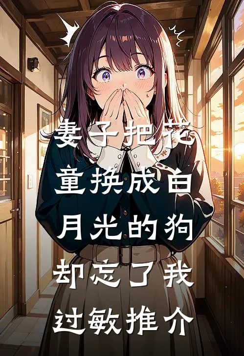 妻子把花童换成白月光的狗，却忘了我过敏推介