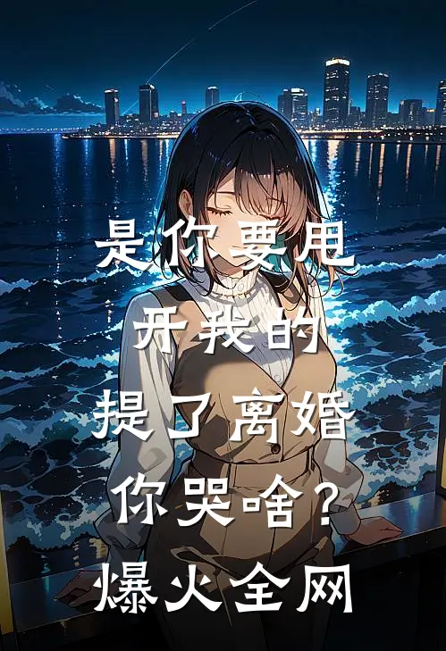 是你要甩开我的，提了离婚你哭啥？爆火全网