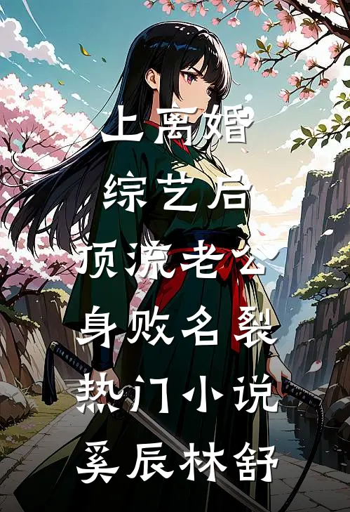 上离婚综艺后，顶流老公身败名裂热门小说奚辰林舒