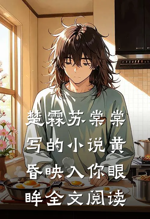 楚霖苏棠棠写的小说黄昏映入你眼眸全文阅读