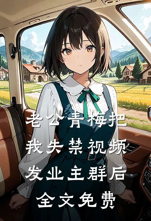 老公青梅把我失禁视频发业主群后全文免费