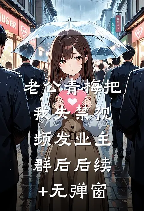 老公青梅把我失禁视频发业主群后后续+无弹窗