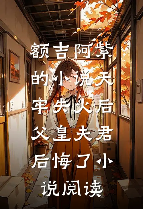 额吉阿紫的小说天牢失火后，父皇夫君后悔了小说阅读