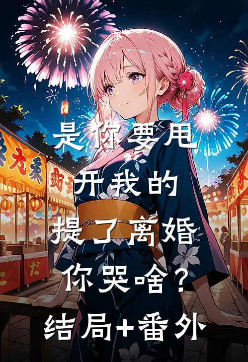 是你要甩开我的，提了离婚你哭啥？结局+番外