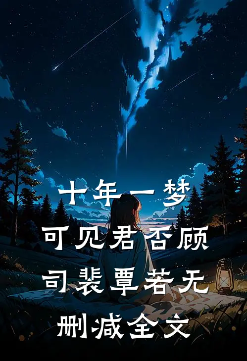 十年一梦，可见君否顾司裴覃若无删减全文