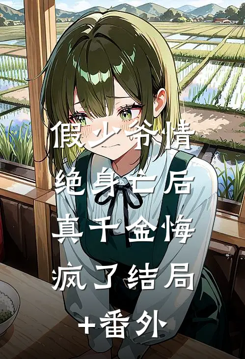 假少爷情绝身亡后，真千金悔疯了结局+番外