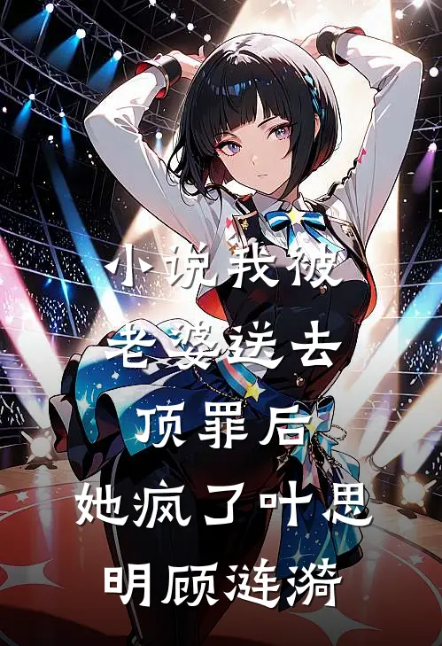 小说我被老婆送去顶罪后，她疯了(叶思明顾涟漪)