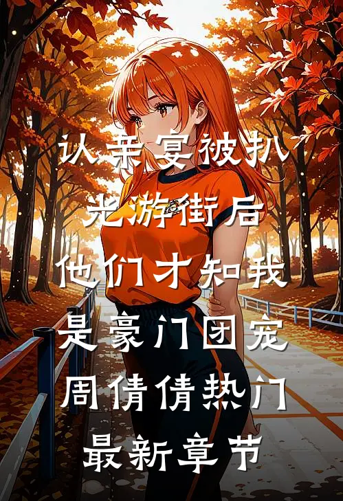 认亲宴被扒光游街后，他们才知我是豪门团宠周倩倩热门最新章节