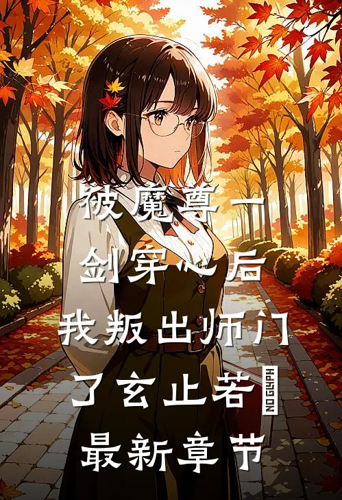被魔尊一剑穿心后，我叛出师门了玄止若婳最新章节